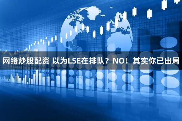 网络炒股配资 以为LSE在排队？NO！其实你已出局