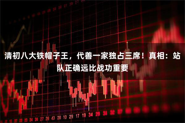 清初八大铁帽子王，代善一家独占三席！真相：站队正确远比战功重要