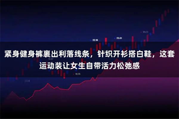 紧身健身裤裹出利落线条，针织开衫搭白鞋，这套运动装让女生自带活力松弛感