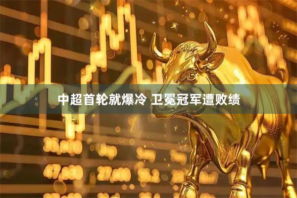 中超首轮就爆冷 卫冕冠军遭败绩