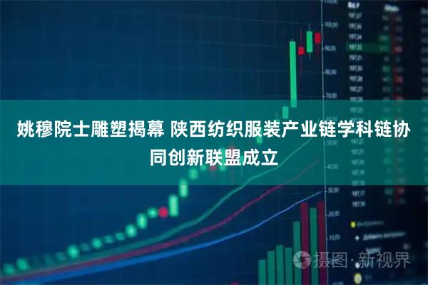 姚穆院士雕塑揭幕 陕西纺织服装产业链学科链协同创新联盟成立