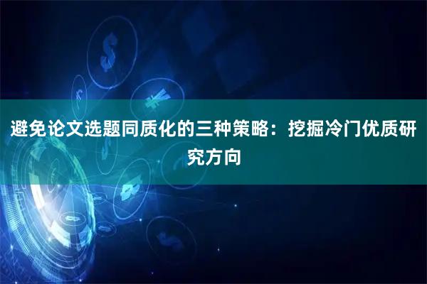 避免论文选题同质化的三种策略：挖掘冷门优质研究方向