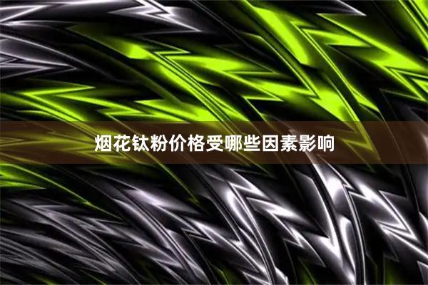 烟花钛粉价格受哪些因素影响