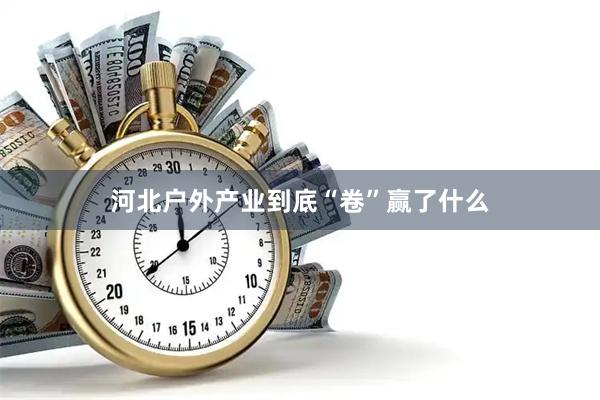 河北户外产业到底“卷”赢了什么