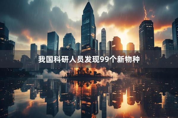 我国科研人员发现99个新物种