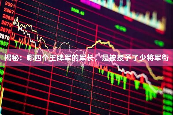 揭秘：哪四个王牌军的军长，是被授予了少将军衔
